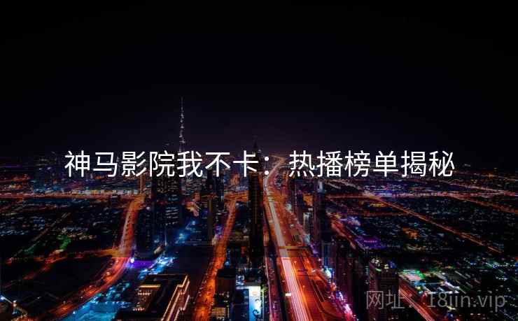 神马影院我不卡：热播榜单揭秘