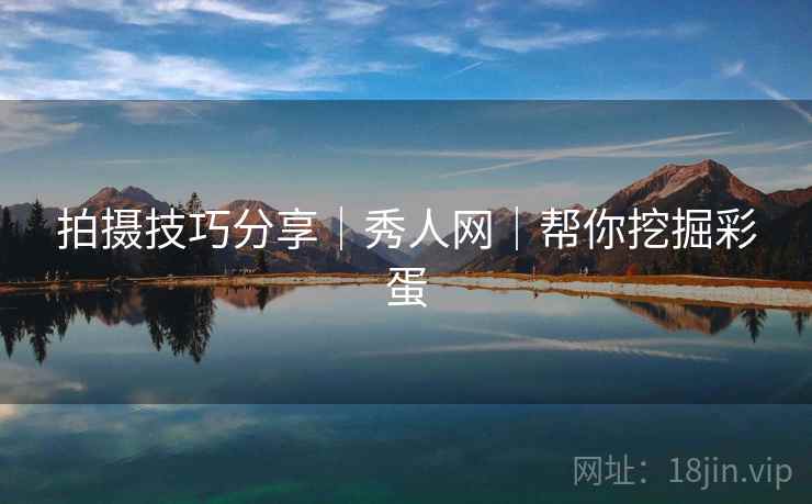 拍摄技巧分享｜秀人网｜帮你挖掘彩蛋