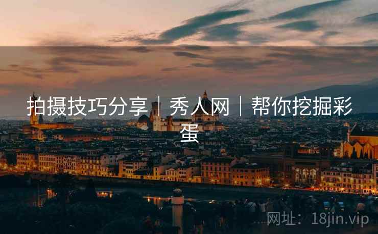 拍摄技巧分享｜秀人网｜帮你挖掘彩蛋