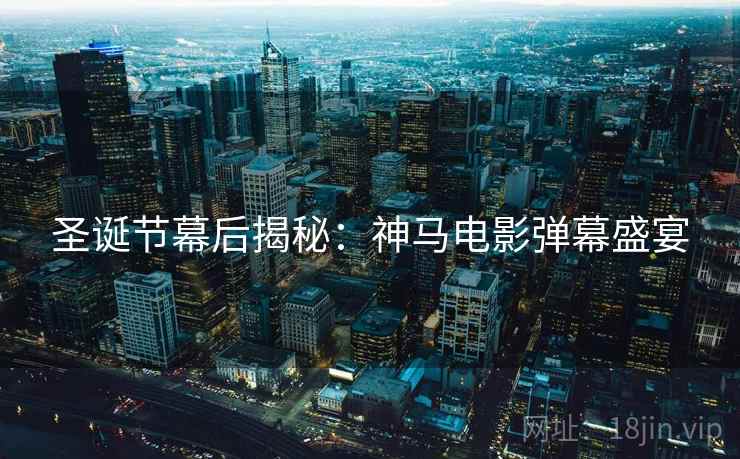 圣诞节幕后揭秘：神马电影弹幕盛宴