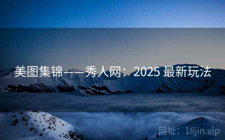 美图集锦——秀人网：2025 最新玩法