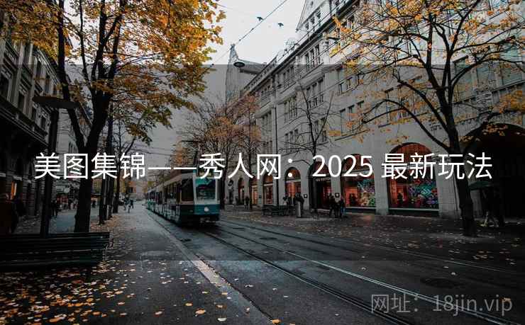美图集锦——秀人网：2025 最新玩法