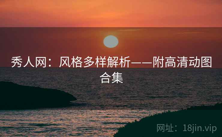秀人网：风格多样解析——附高清动图合集