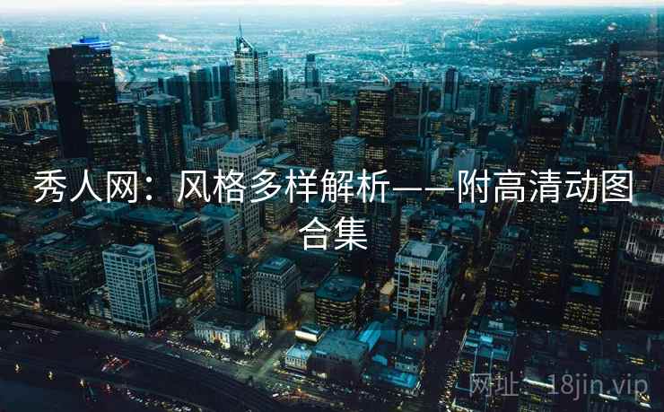秀人网：风格多样解析——附高清动图合集