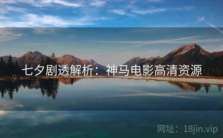 七夕剧透解析：神马电影高清资源