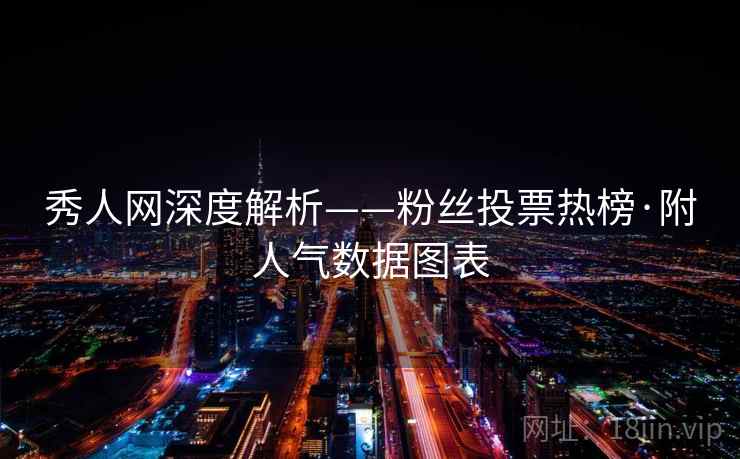 秀人网深度解析——粉丝投票热榜·附人气数据图表