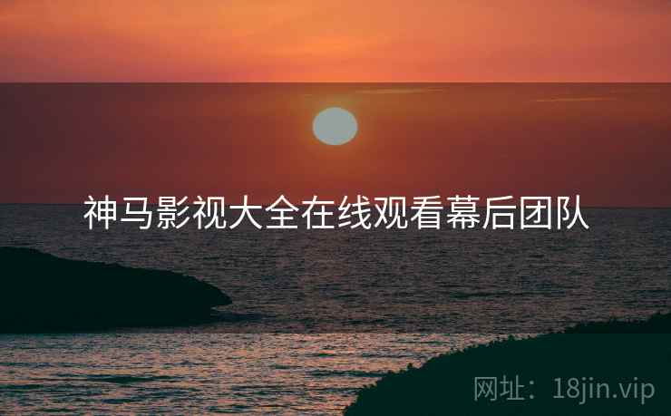 神马影视大全在线观看幕后团队
