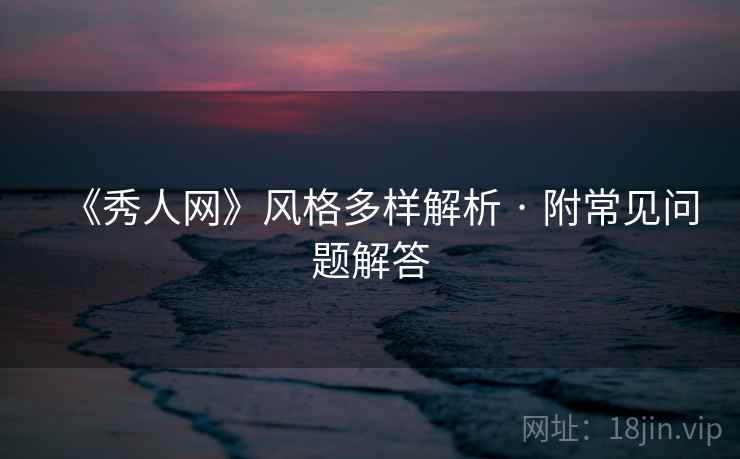 《秀人网》风格多样解析 · 附常见问题解答