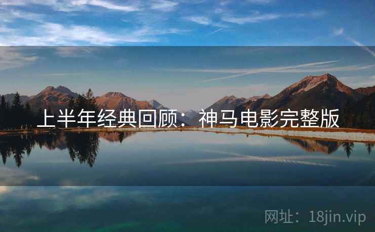 上半年经典回顾：神马电影完整版