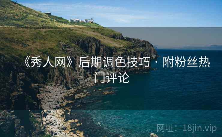 《秀人网》后期调色技巧 · 附粉丝热门评论