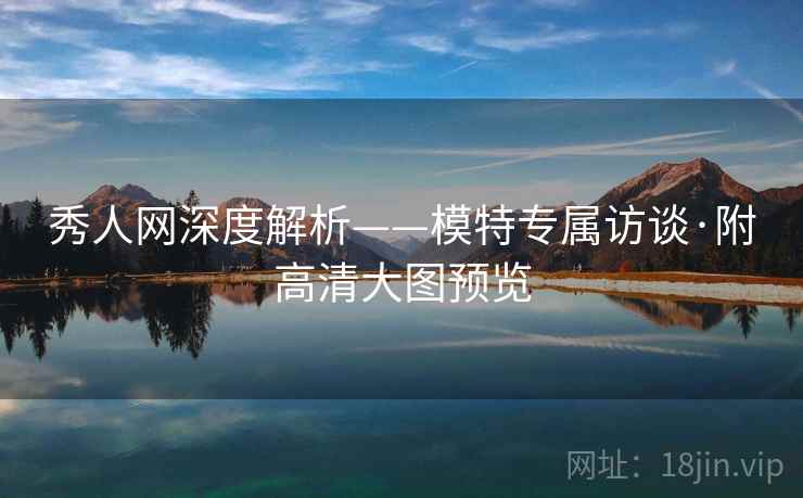 秀人网深度解析——模特专属访谈·附高清大图预览