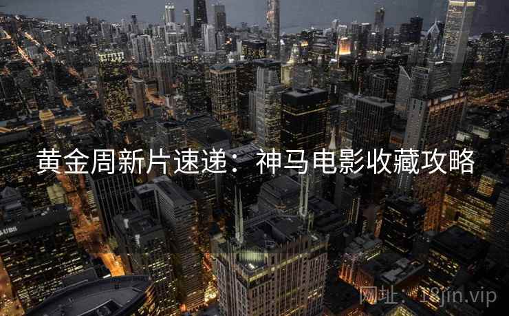 黄金周新片速递：神马电影收藏攻略