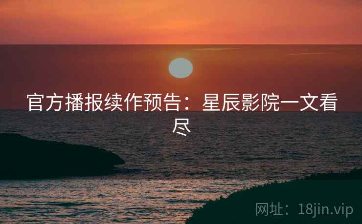 官方播报续作预告：星辰影院一文看尽