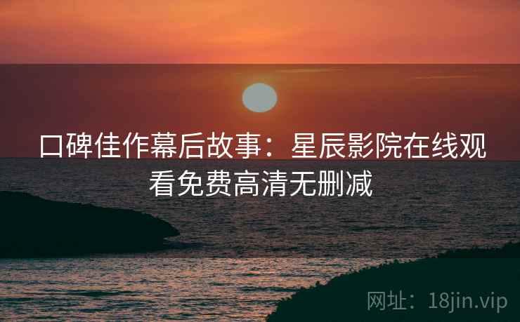 口碑佳作幕后故事：星辰影院在线观看免费高清无删减