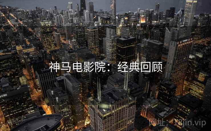 神马电影院：经典回顾