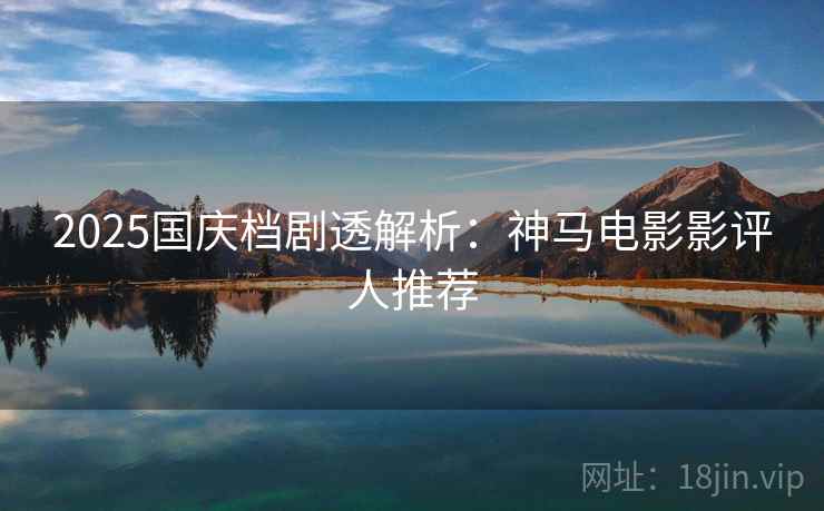 2025国庆档剧透解析：神马电影影评人推荐