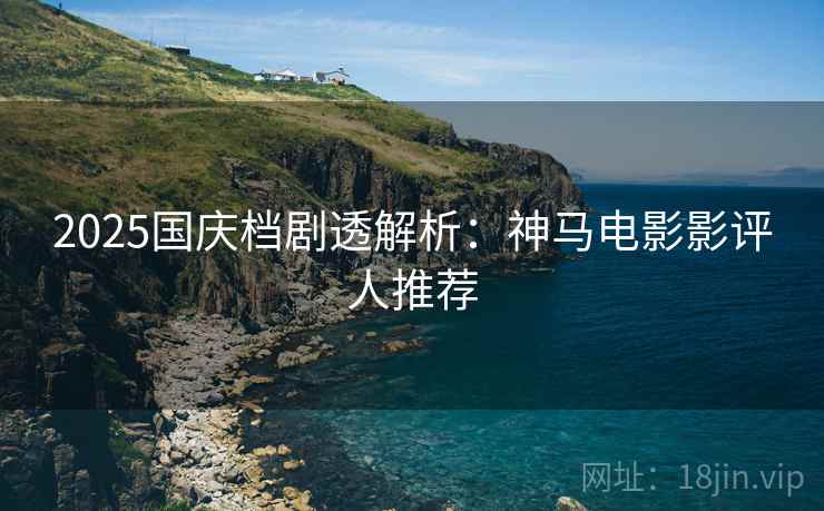 2025国庆档剧透解析：神马电影影评人推荐