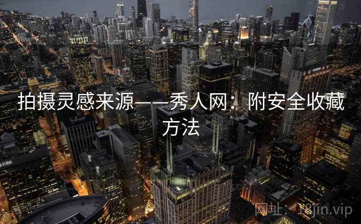 拍摄灵感来源——秀人网：附安全收藏方法