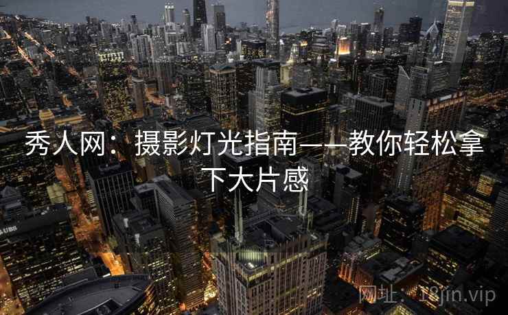 秀人网：摄影灯光指南——教你轻松拿下大片感