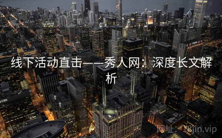 线下活动直击——秀人网：深度长文解析