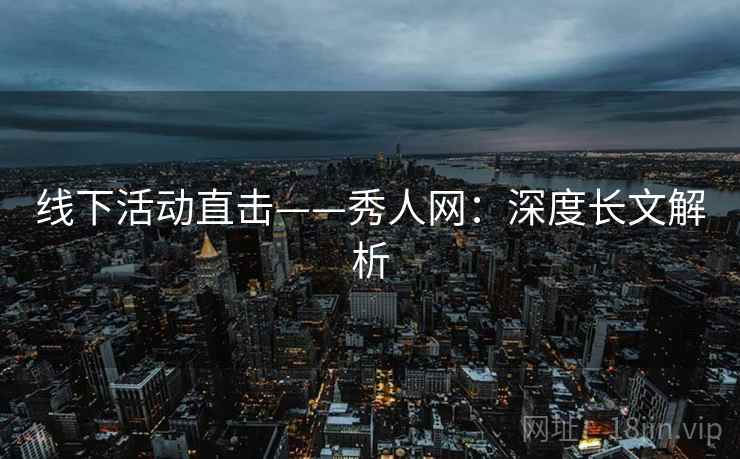 线下活动直击——秀人网：深度长文解析
