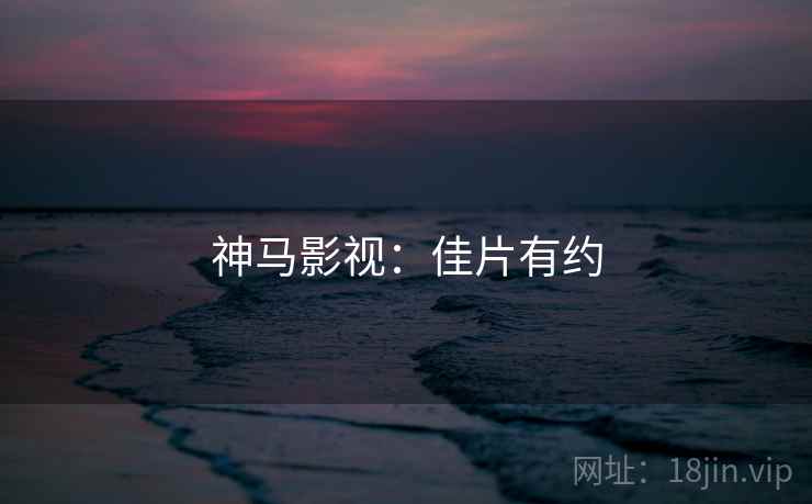 神马影视：佳片有约