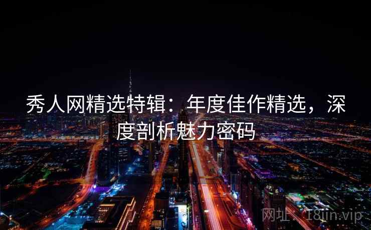 秀人网精选特辑：年度佳作精选，深度剖析魅力密码