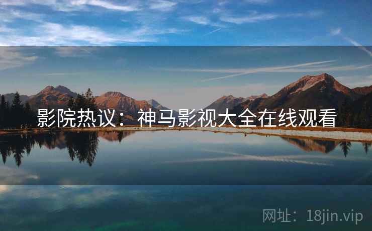 影院热议：神马影视大全在线观看