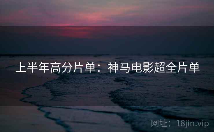 上半年高分片单：神马电影超全片单