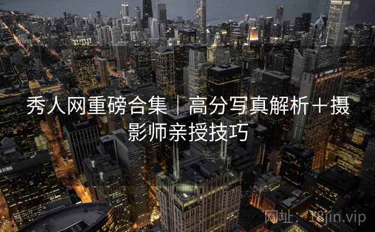 秀人网重磅合集｜高分写真解析＋摄影师亲授技巧