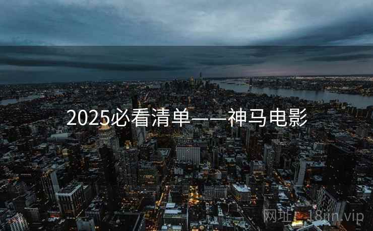 2025必看清单——神马电影