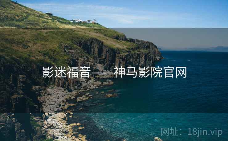 影迷福音——神马影院官网