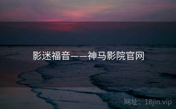 影迷福音——神马影院官网
