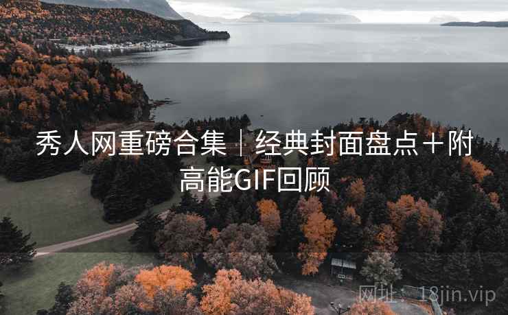 秀人网重磅合集｜经典封面盘点＋附高能GIF回顾