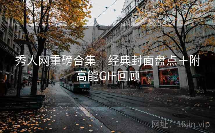 秀人网重磅合集｜经典封面盘点＋附高能GIF回顾