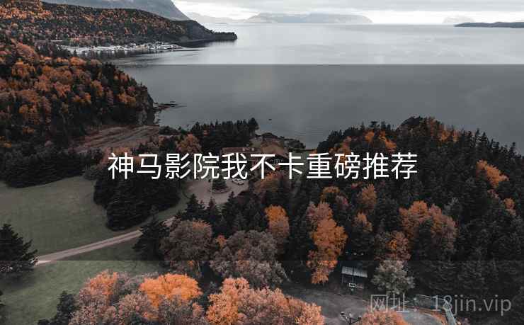 神马影院我不卡重磅推荐