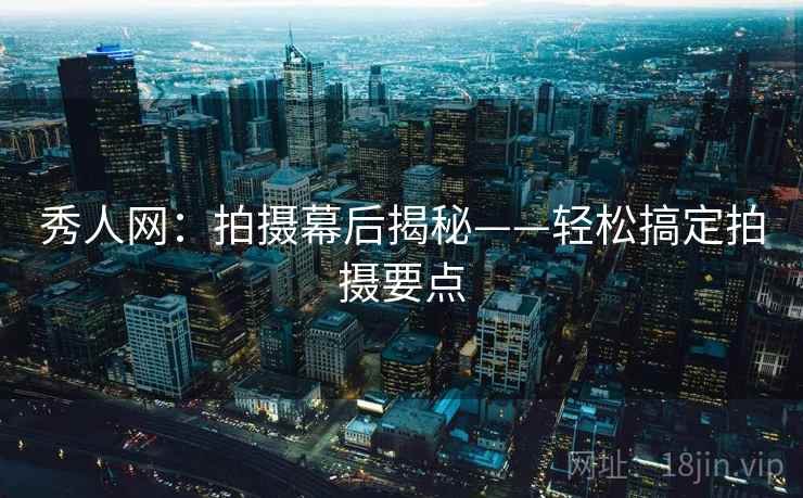 秀人网：拍摄幕后揭秘——轻松搞定拍摄要点