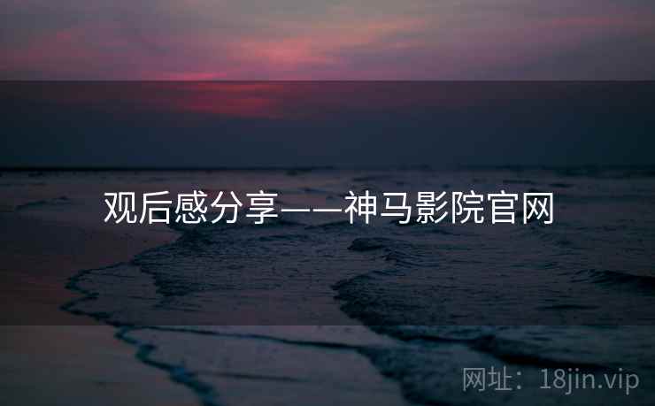 观后感分享——神马影院官网