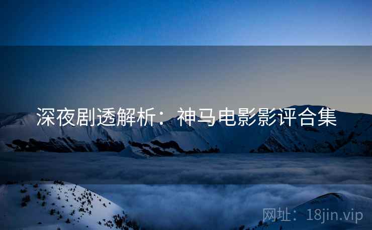 深夜剧透解析：神马电影影评合集