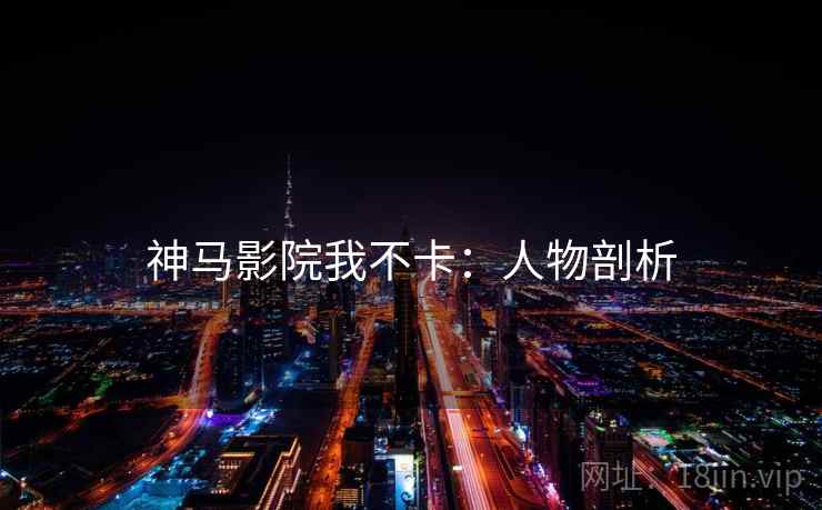 神马影院我不卡：人物剖析