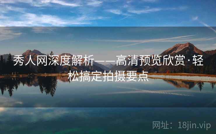 秀人网深度解析——高清预览欣赏·轻松搞定拍摄要点