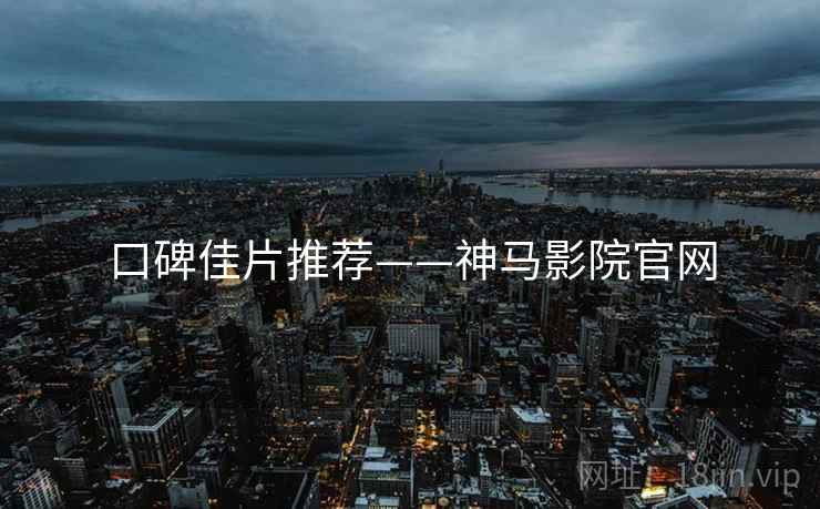 口碑佳片推荐——神马影院官网