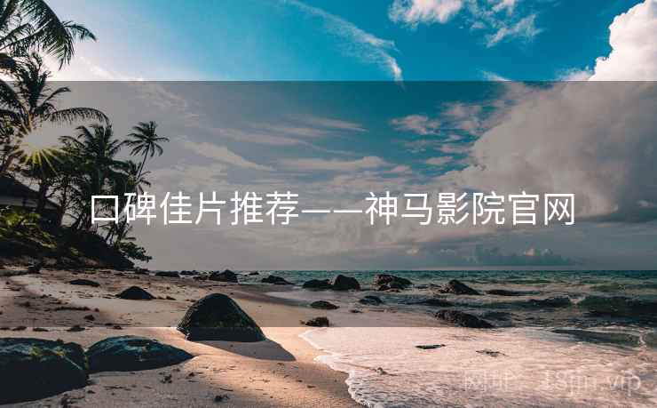 口碑佳片推荐——神马影院官网