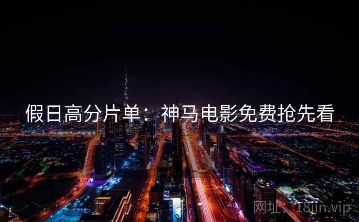 假日高分片单：神马电影免费抢先看