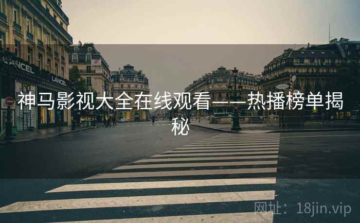 神马影视大全在线观看——热播榜单揭秘
