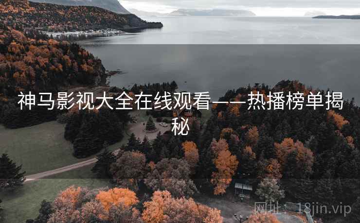神马影视大全在线观看——热播榜单揭秘