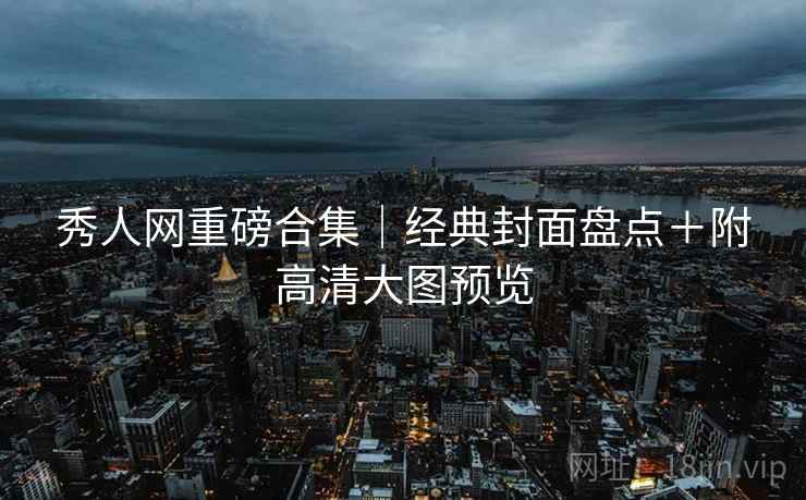 秀人网重磅合集｜经典封面盘点＋附高清大图预览