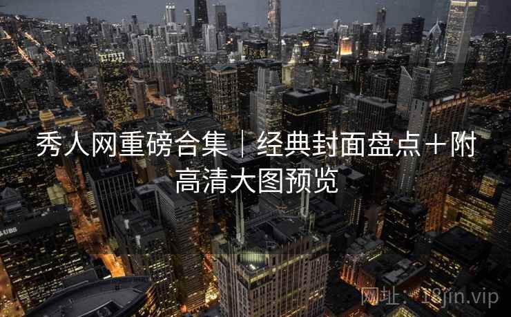 秀人网重磅合集｜经典封面盘点＋附高清大图预览