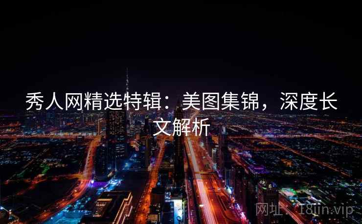 秀人网精选特辑：美图集锦，深度长文解析