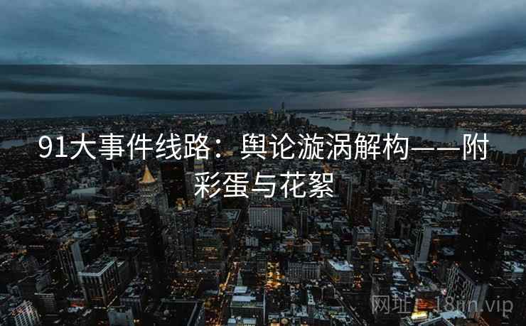 91大事件线路：舆论漩涡解构——附彩蛋与花絮